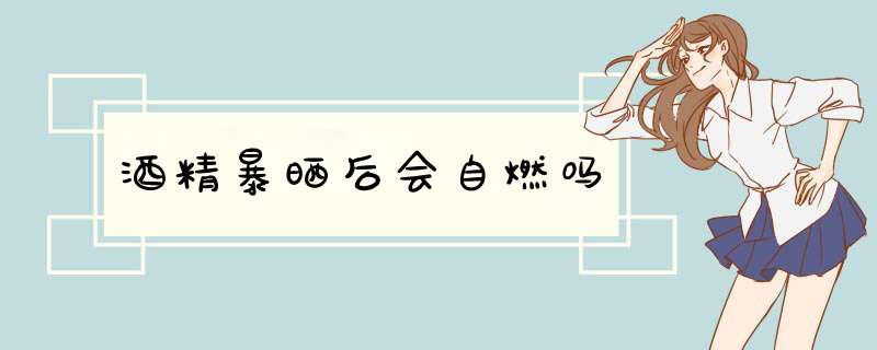 酒精暴晒后会自燃吗,第1张