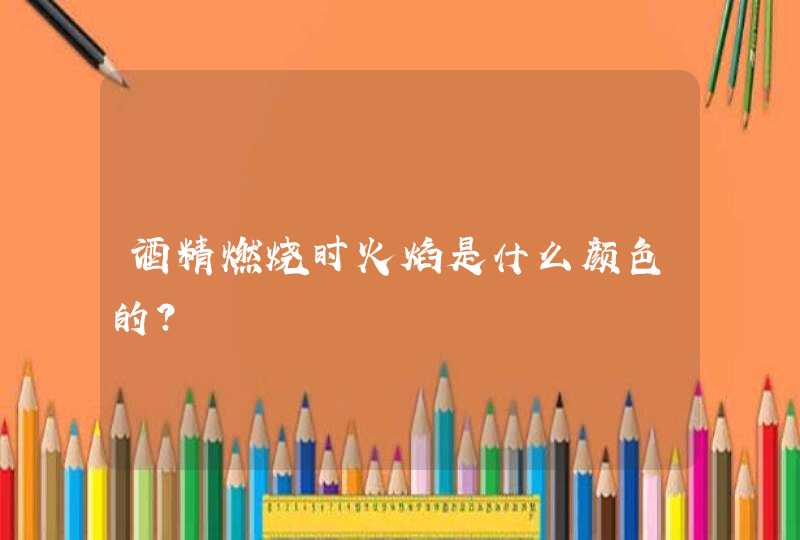 酒精燃烧时火焰是什么颜色的？,第1张