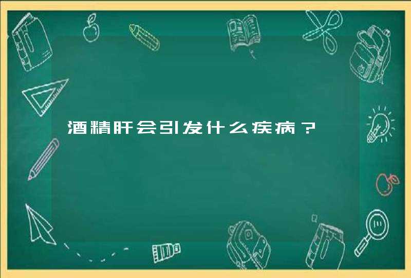 酒精肝会引发什么疾病？,第1张