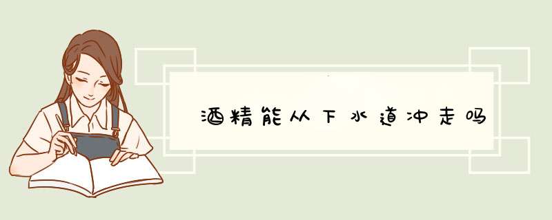 酒精能从下水道冲走吗,第1张