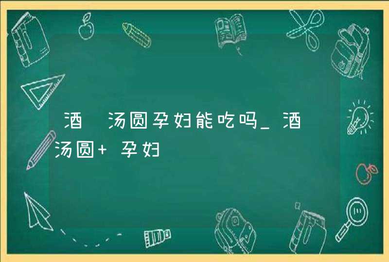 酒酿汤圆孕妇能吃吗_酒酿汤圆 孕妇,第1张