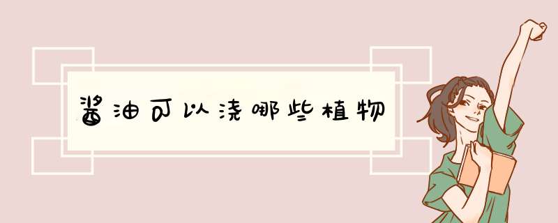 酱油可以浇哪些植物,第1张