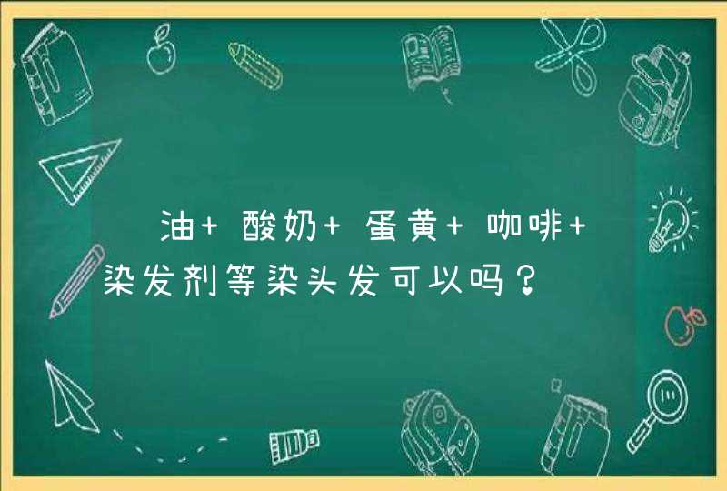 酱油 酸奶 蛋黄 咖啡 染发剂等染头发可以吗？,第1张