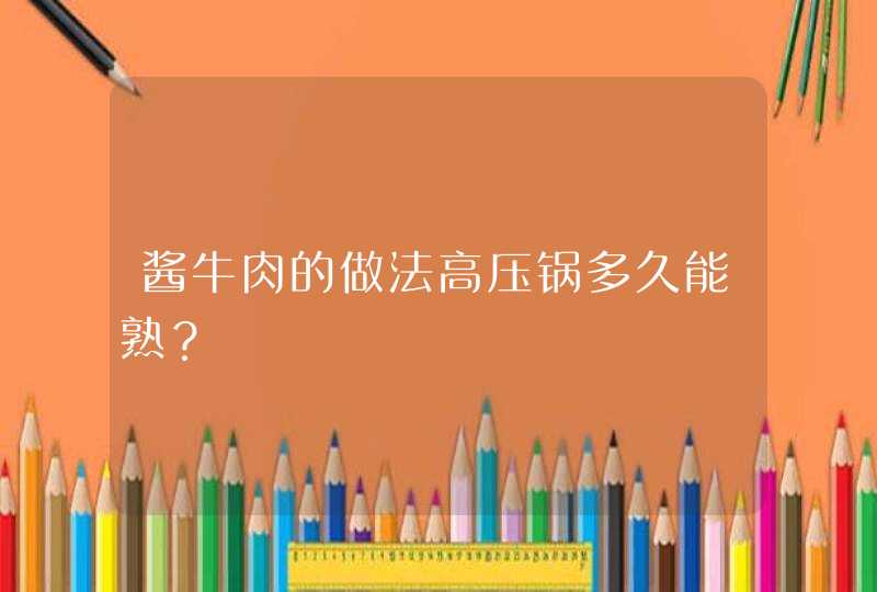 酱牛肉的做法高压锅多久能熟？,第1张