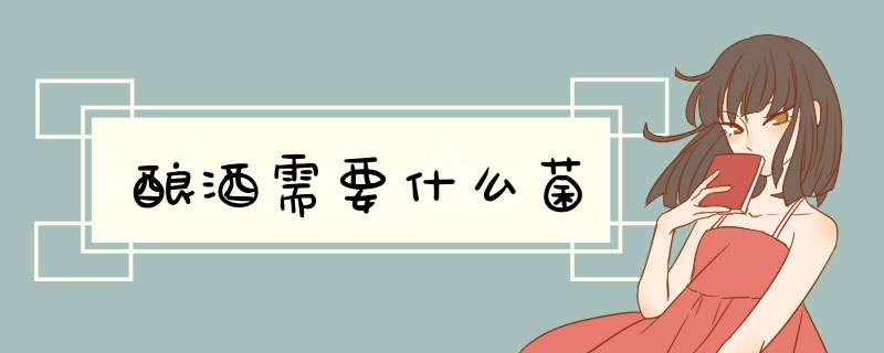 酿酒需要什么菌,第1张