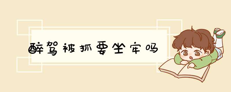 醉驾被抓要坐牢吗,第1张