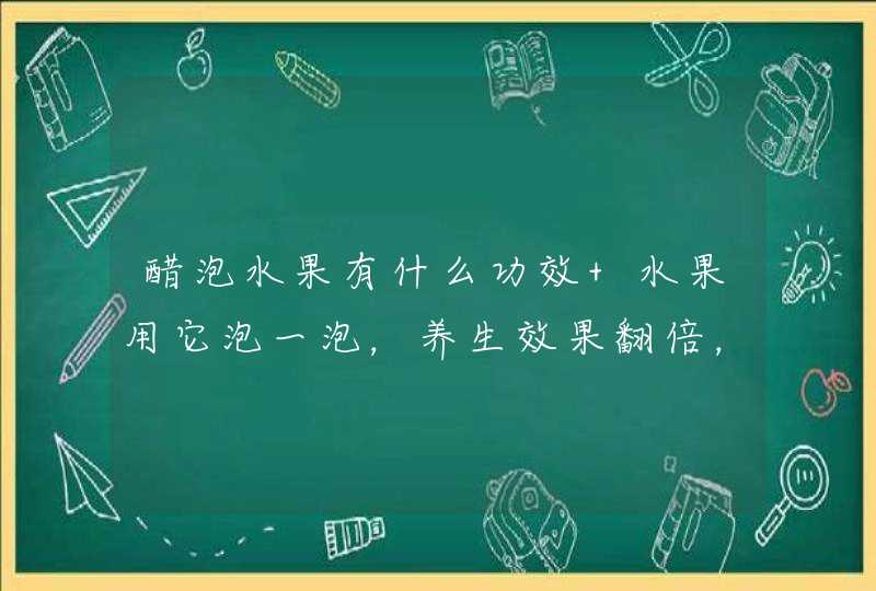 醋泡水果有什么功效 水果用它泡一泡，养生效果翻倍，解馋又健康,第1张