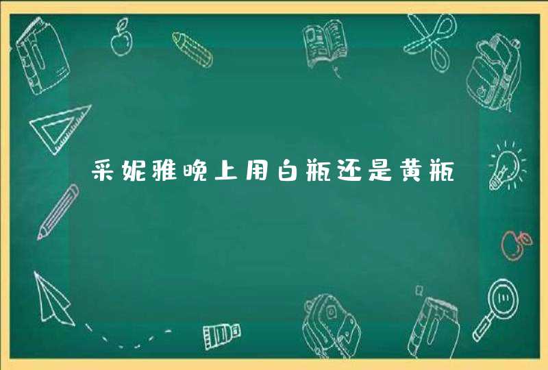 采妮雅晚上用白瓶还是黄瓶,第1张