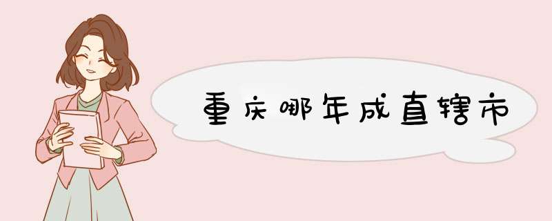 重庆哪年成直辖市,第1张