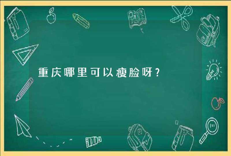 重庆哪里可以瘦脸呀？,第1张