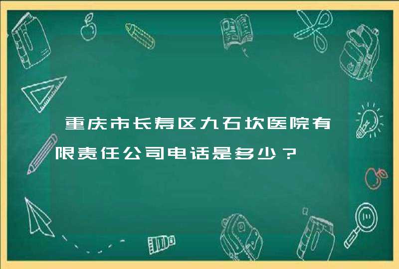 重庆市长寿区九石坎医院有限责任公司电话是多少？,第1张