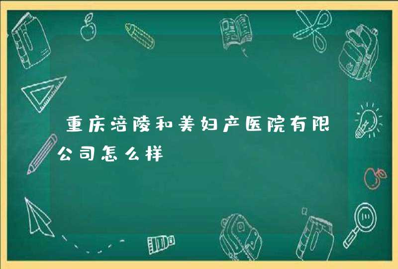 重庆涪陵和美妇产医院有限公司怎么样？,第1张