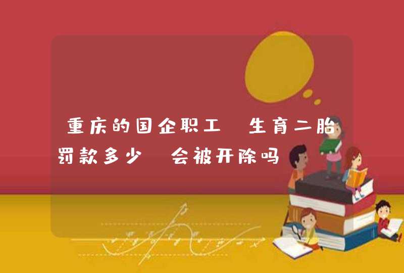 重庆的国企职工，生育二胎罚款多少？会被开除吗,第1张