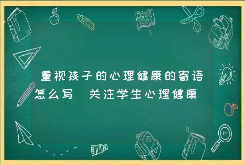 重视孩子的心理健康的寄语怎么写_关注学生心理健康,第1张