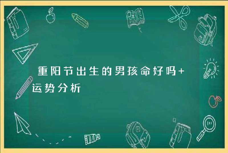 重阳节出生的男孩命好吗 运势分析,第1张