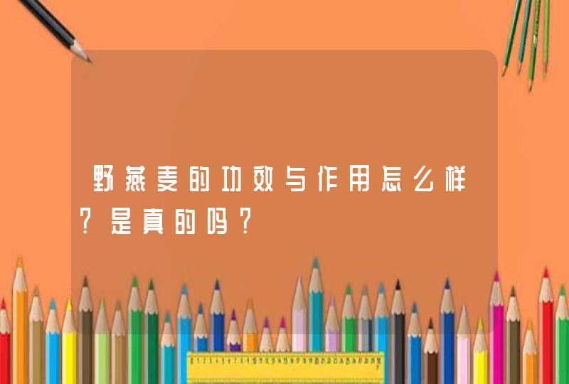 野燕麦的功效与作用怎么样？是真的吗？,第1张