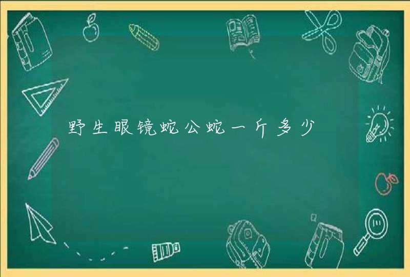 野生眼镜蛇公蛇一斤多少,第1张