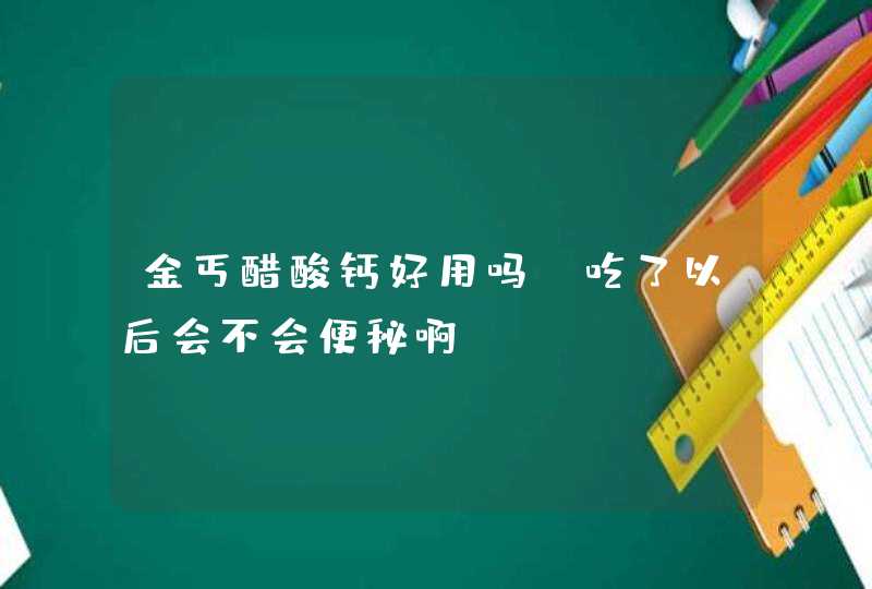 金丐醋酸钙好用吗?吃了以后会不会便秘啊?,第1张