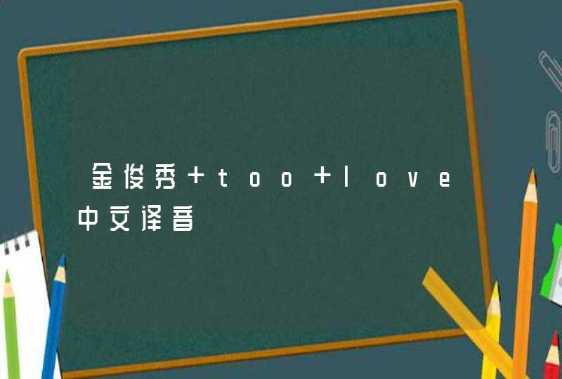 金俊秀 too love中文译音,第1张