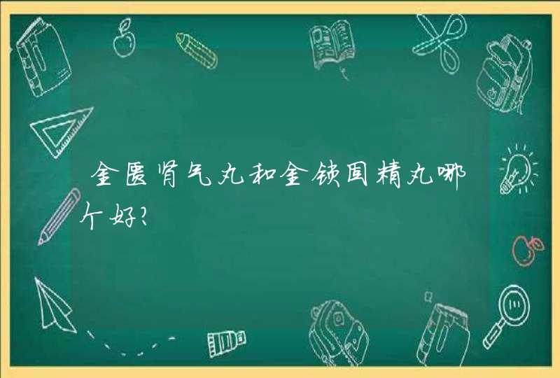 金匮肾气丸和金锁固精丸哪个好？,第1张