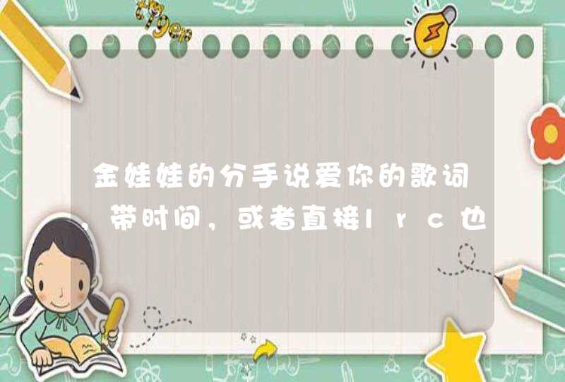 金娃娃的分手说爱你的歌词，带时间，或者直接lrc也行。 歌词打不上来...高分求大神做时间...0 0,第1张