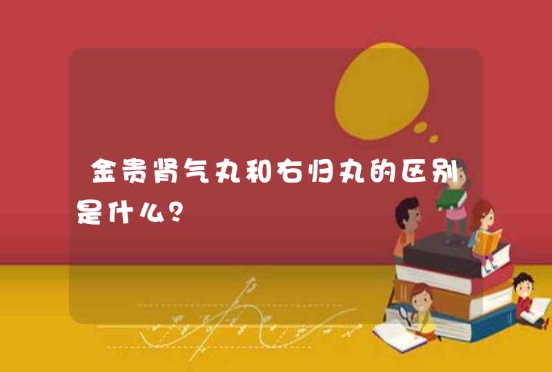 金贵肾气丸和右归丸的区别是什么？,第1张