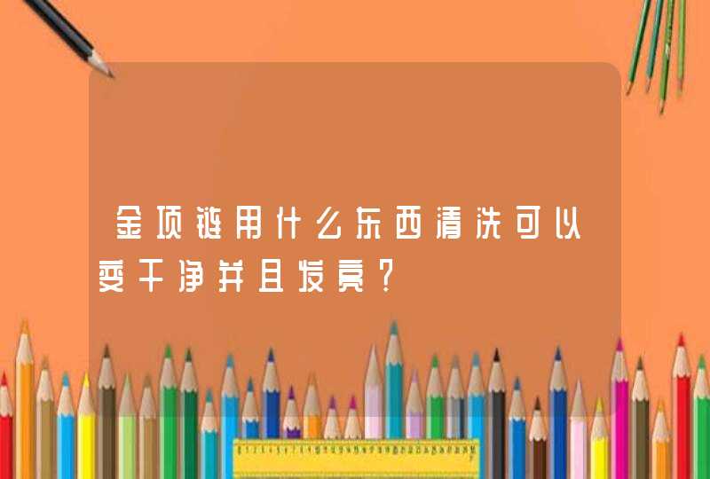 金项链用什么东西清洗可以变干净并且发亮？,第1张