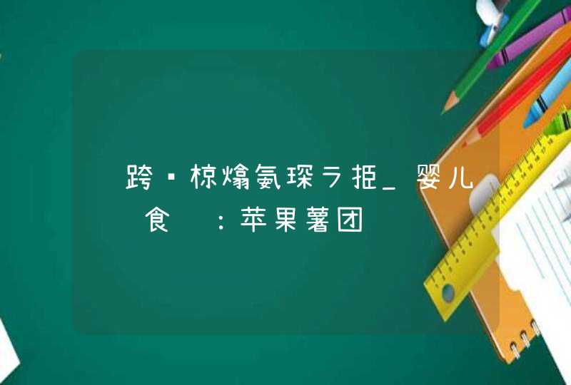 鍎跨椋熻氨琛ラ挋_婴儿补钙食谱：苹果薯团,第1张