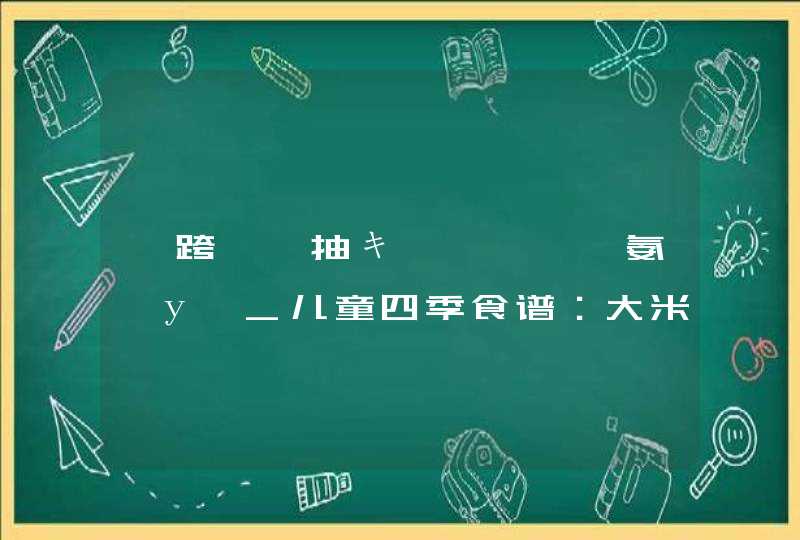 鍎跨绫抽キ濂楅鑿滆氨澶у叏_儿童四季食谱：大米红豆软饭,第1张