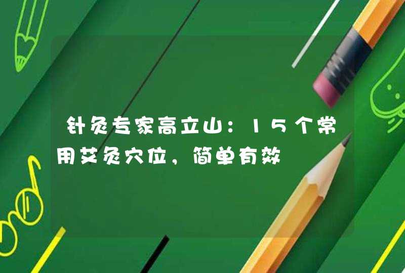 针灸专家高立山：15个常用艾灸穴位，简单有效,第1张