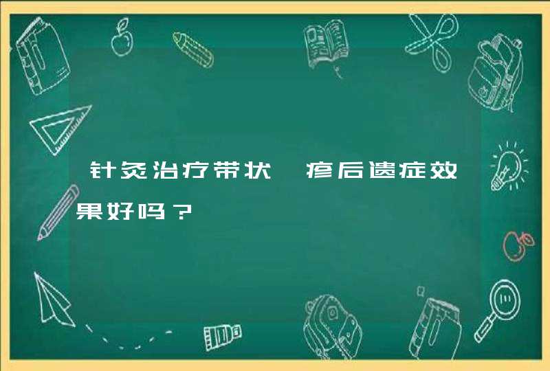 针灸治疗带状疱疹后遗症效果好吗？,第1张