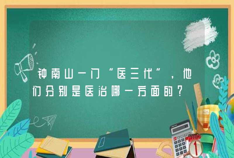 钟南山一门“医三代”，他们分别是医治哪一方面的？,第1张