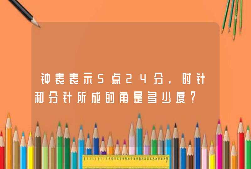 钟表表示5点24分,时针和分针所成的角是多少度？,第1张