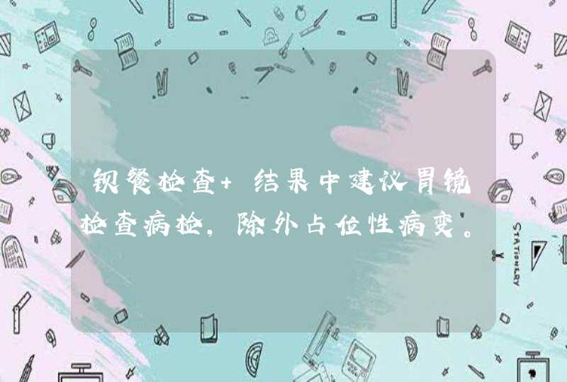 钡餐检查 结果中建议胃镜检查病检，除外占位性病变。是什么意思啊？,第1张