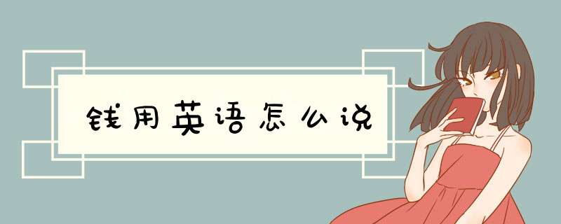 钱用英语怎么说,第1张 钱用英语怎么说,第1张