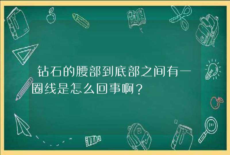 钻石的腰部到底部之间有一圈线是怎么回事啊？,第1张