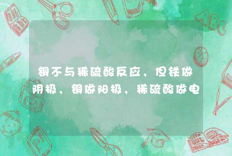 铜不与稀硫酸反应，但铁做阴极，铜做阳极，稀硫酸做电解质溶液的电解池中，铜怎么会被溶解？,第1张