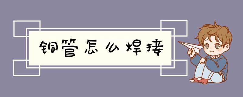 铜管怎么焊接,第1张 铜管怎么焊接,第1张