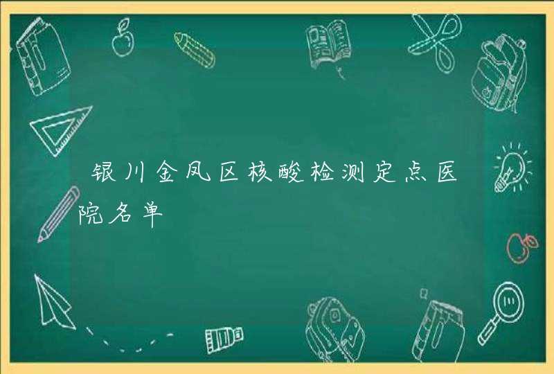 银川金凤区核酸检测定点医院名单,第1张