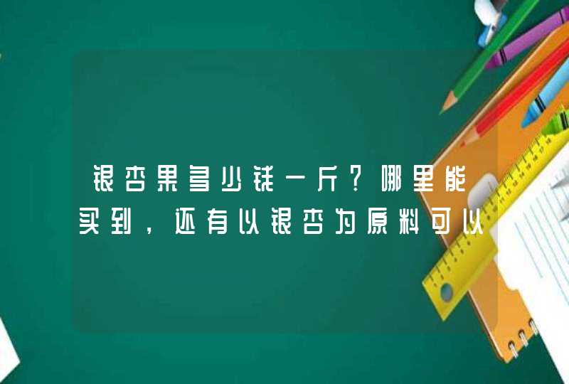 银杏果多少钱一斤？哪里能买到，还有以银杏为原料可以做什么？,第1张