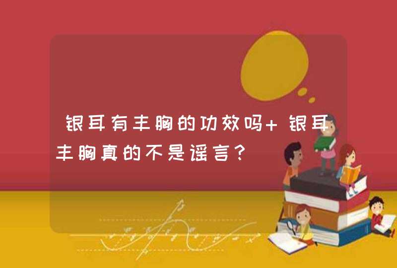 银耳有丰胸的功效吗 银耳丰胸真的不是谣言？,第1张