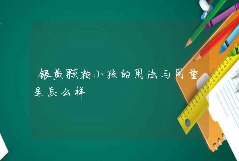 银黄颗粒小孩的用法与用量是怎么样,第1张