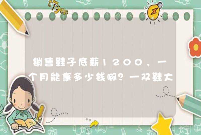 销售鞋子底薪1200，一个月能拿多少钱啊？一双鞋大概能提多少钱。卖鞋子压不压工资。,第1张