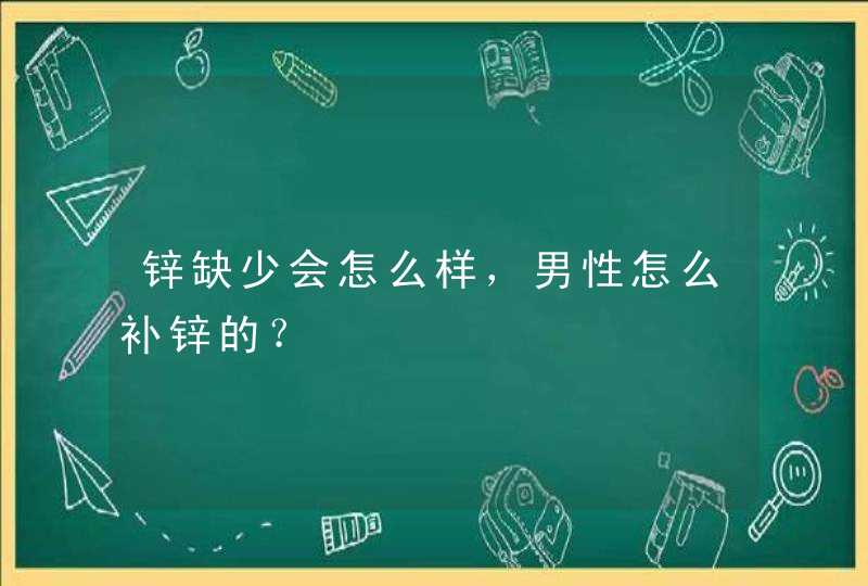 锌缺少会怎么样，男性怎么补锌的？,第1张