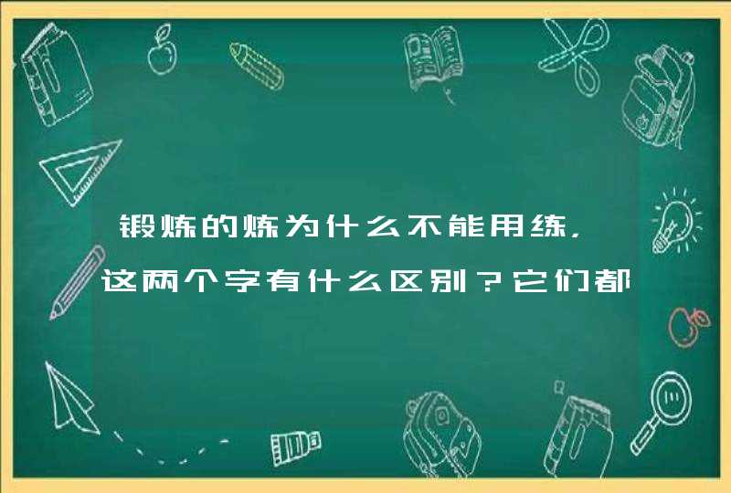 锻炼的炼为什么不能用练，这两个字有什么区别？它们都有些什么意思？在这里指什么？',第1张