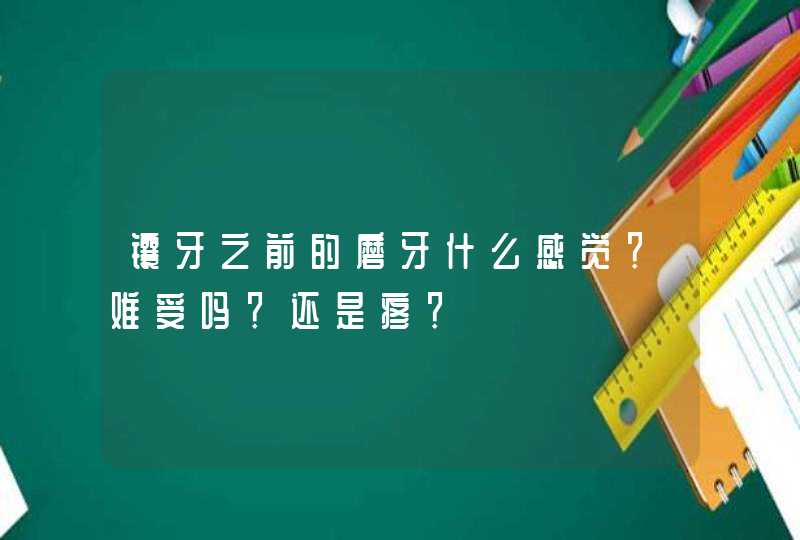 镶牙之前的磨牙什么感觉？难受吗？还是疼？,第1张