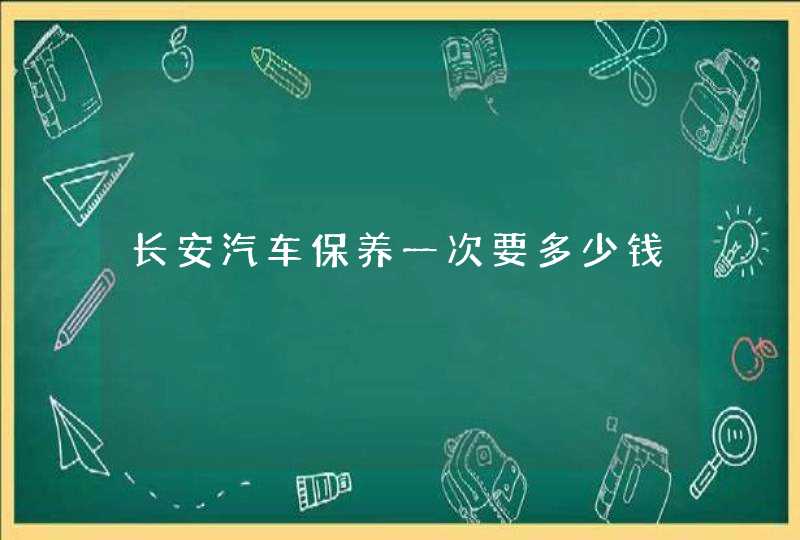 长安汽车保养一次要多少钱,第1张