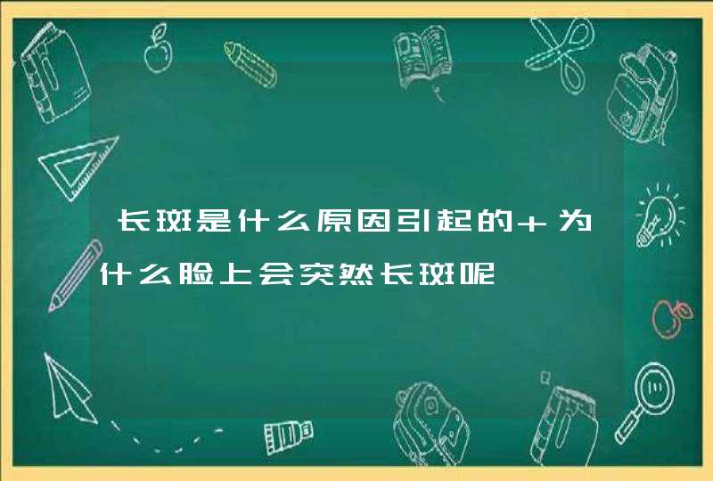 长斑是什么原因引起的 为什么脸上会突然长斑呢,第1张