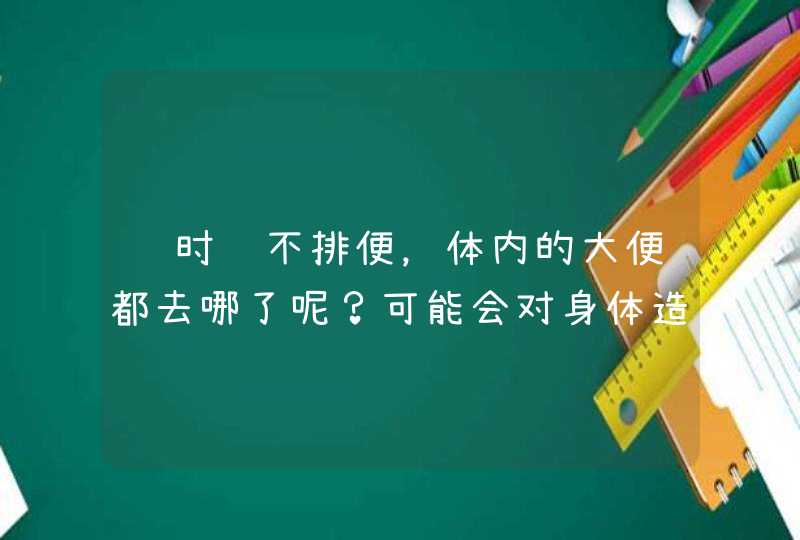 长时间不排便，体内的大便都去哪了呢？可能会对身体造成哪些影响？,第1张