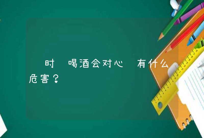 长时间喝酒会对心脏有什么危害？,第1张